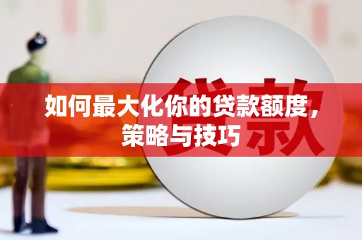 贞丰如何最大化你的贷款额度，策略与技巧