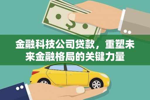 贞丰金融科技公司贷款，重塑未来金融格局的关键力量