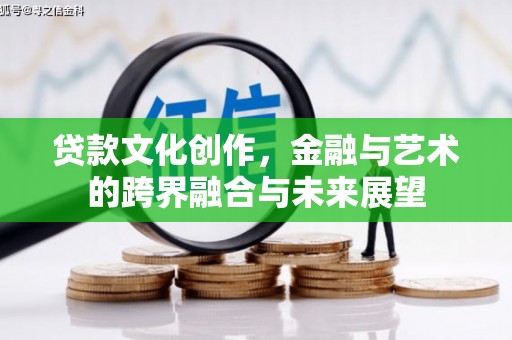 贞丰贷款文化创作，金融与艺术的跨界融合与未来展望