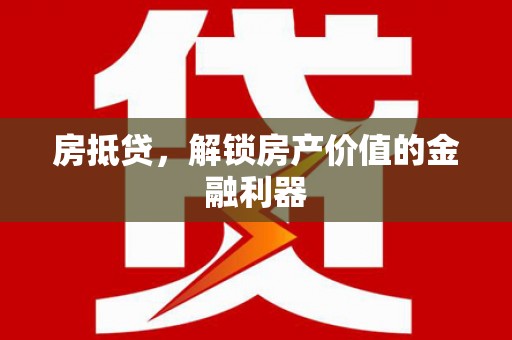 贞丰房抵贷，解锁房产价值的金融利器