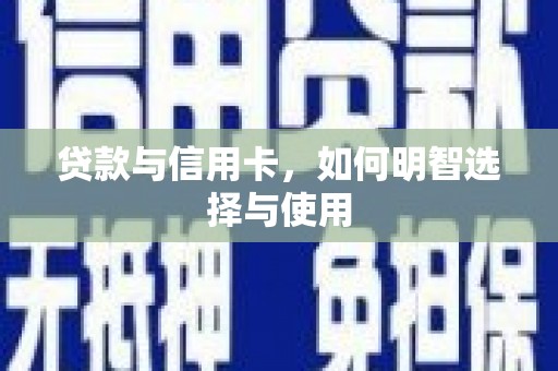 贞丰贷款与信用卡，如何明智选择与使用