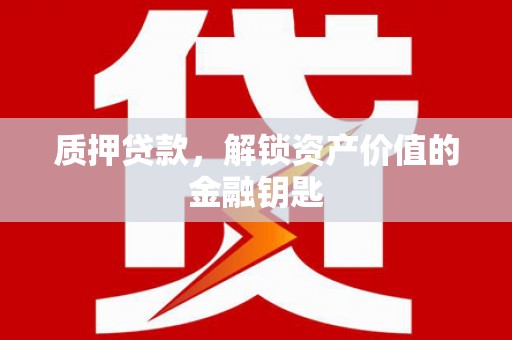 贞丰质押贷款，解锁资产价值的金融钥匙