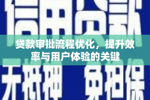 贞丰贷款审批流程优化，提升效率与用户体验的关键