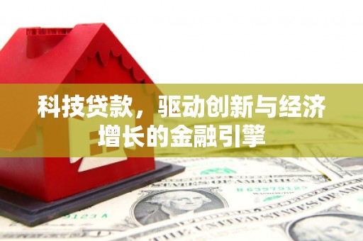 贞丰科技贷款，驱动创新与经济增长的金融引擎