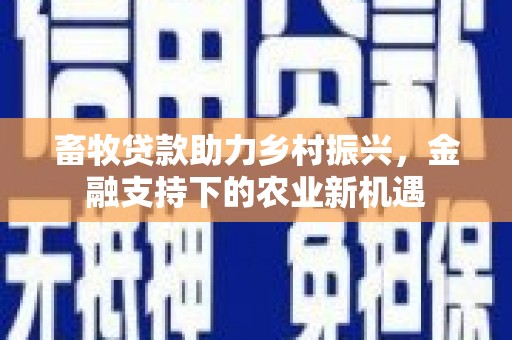 贞丰畜牧贷款助力乡村振兴，金融支持下的农业新机遇