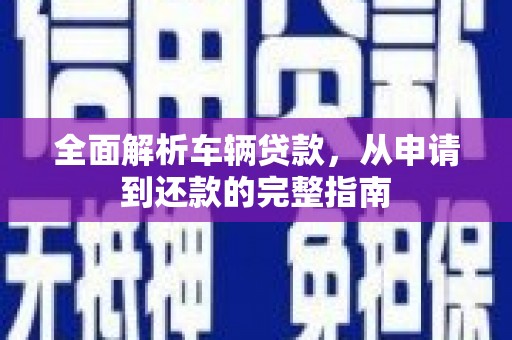 贞丰全面解析车辆贷款，从申请到还款的完整指南