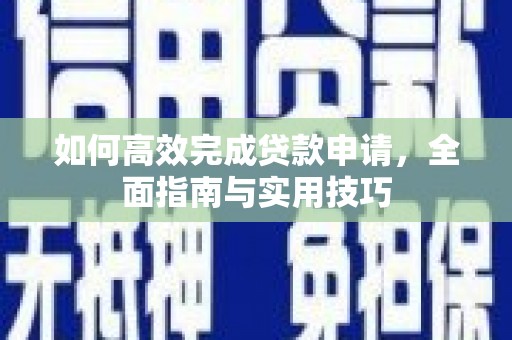 贞丰如何高效完成贷款申请，全面指南与实用技巧