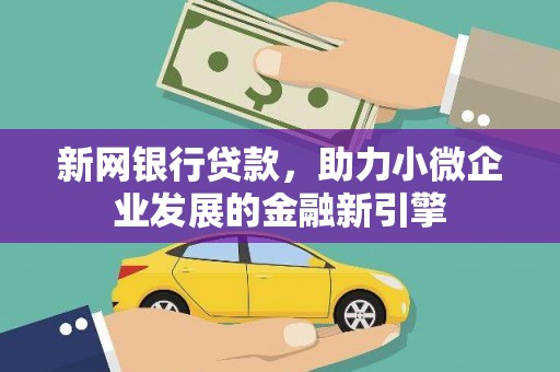 贞丰新网银行贷款，助力小微企业发展的金融新引擎