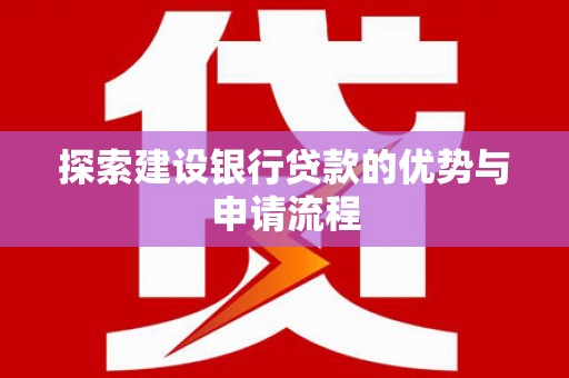 贞丰探索建设银行贷款的优势与申请流程