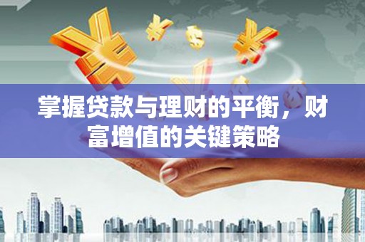 贞丰掌握贷款与理财的平衡，财富增值的关键策略