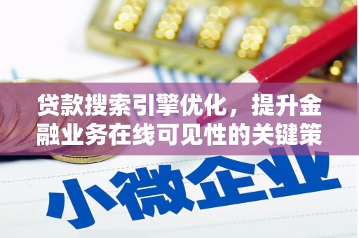 贞丰贷款搜索引擎优化，提升金融业务在线可见性的关键策略