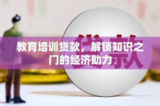 贞丰教育培训贷款，解锁知识之门的经济助力