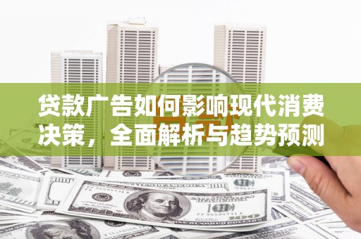 贞丰贷款广告如何影响现代消费决策，全面解析与趋势预测