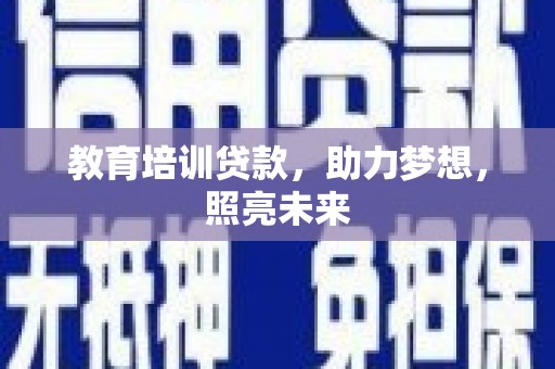 贞丰教育培训贷款，助力梦想，照亮未来