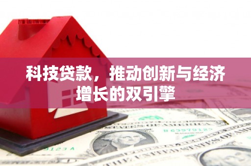 贞丰科技贷款，推动创新与经济增长的双引擎