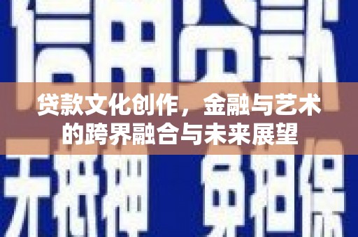 贞丰贷款文化创作，金融与艺术的跨界融合与未来展望