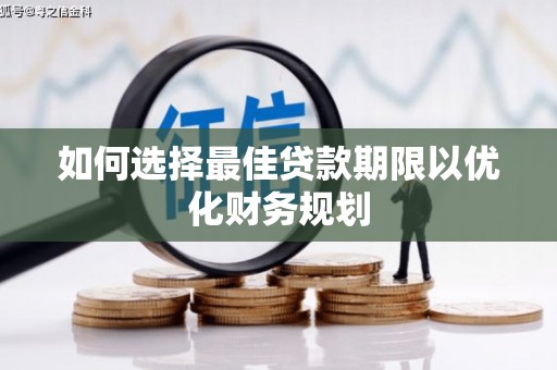 贞丰如何选择最佳贷款期限以优化财务规划