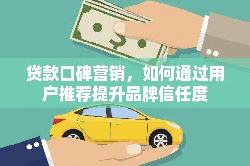 贞丰贷款口碑营销，如何通过用户推荐提升品牌信任度