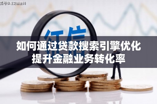 贞丰如何通过贷款搜索引擎优化提升金融业务转化率