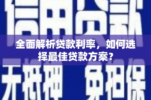 贞丰全面解析贷款利率，如何选择最佳贷款方案？