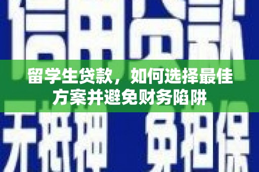 贞丰留学生贷款，如何选择最佳方案并避免财务陷阱