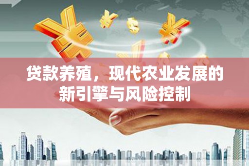 贞丰贷款养殖，现代农业发展的新引擎与风险控制