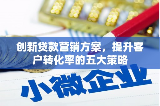 贞丰创新贷款营销方案，提升客户转化率的五大策略