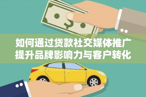 贞丰如何通过贷款社交媒体推广提升品牌影响力与客户转化率