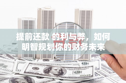 贞丰提前还款 的利与弊，如何明智规划你的财务未来