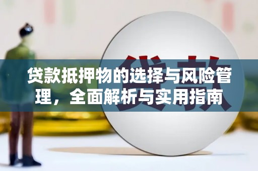 贞丰贷款抵押物的选择与风险管理，全面解析与实用指南