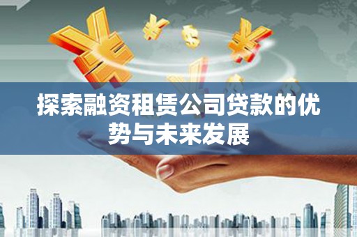 贞丰探索融资租赁公司贷款的优势与未来发展