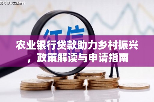 贞丰农业银行贷款助力乡村振兴，政策解读与申请指南