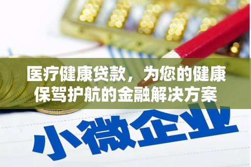 贞丰医疗健康贷款，为您的健康保驾护航的金融解决方案