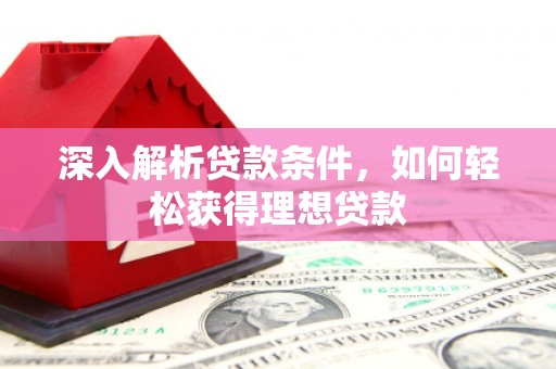 贞丰深入解析贷款条件，如何轻松获得理想贷款