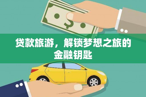 贞丰贷款旅游，解锁梦想之旅的金融钥匙
