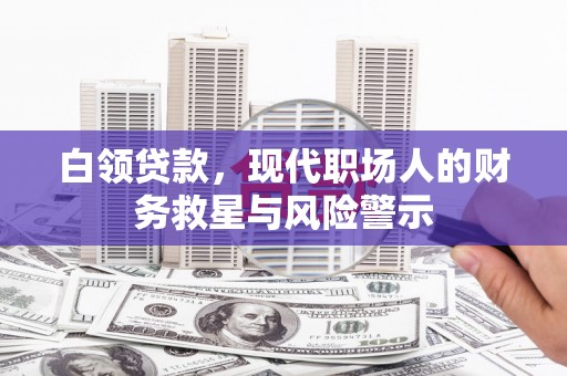 贞丰白领贷款，现代职场人的财务救星与风险警示