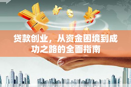 贞丰贷款创业，从资金困境到成功之路的全面指南