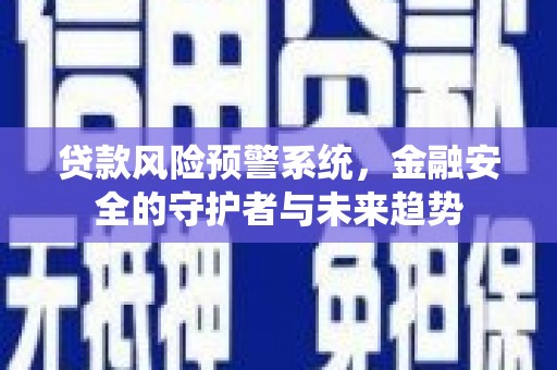 贞丰贷款风险预警系统，金融安全的守护者与未来趋势
