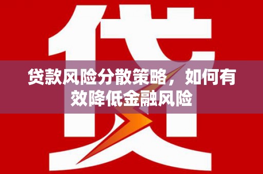 贞丰贷款风险分散策略，如何有效降低金融风险