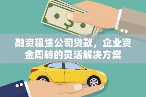 贞丰融资租赁公司贷款，企业资金周转的灵活解决方案