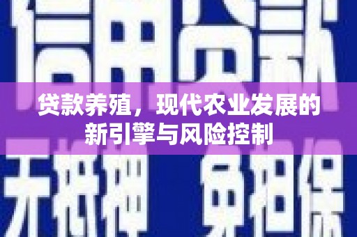 贞丰贷款养殖，现代农业发展的新引擎与风险控制