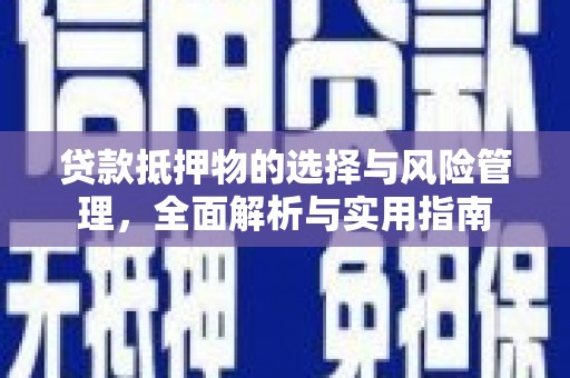贞丰贷款抵押物的选择与风险管理，全面解析与实用指南