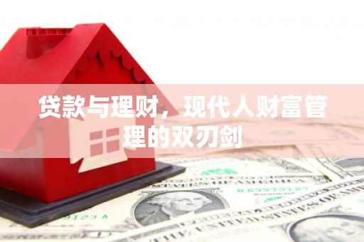 贞丰贷款与理财，现代人财富管理的双刃剑