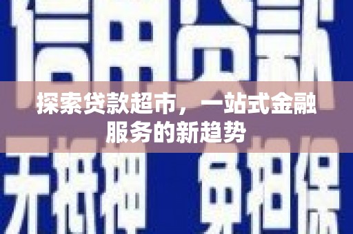 贞丰探索贷款超市，一站式金融服务的新趋势