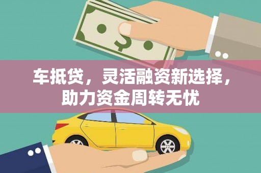 贞丰车抵贷，灵活融资新选择，助力资金周转无忧