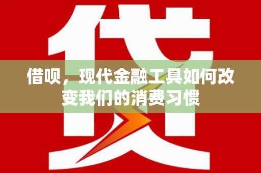 贞丰借呗，现代金融工具如何改变我们的消费习惯