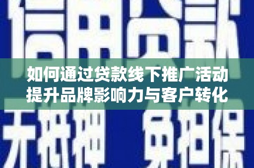 贞丰如何通过贷款线下推广活动提升品牌影响力与客户转化率
