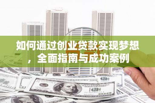 贞丰如何通过创业贷款实现梦想，全面指南与成功案例