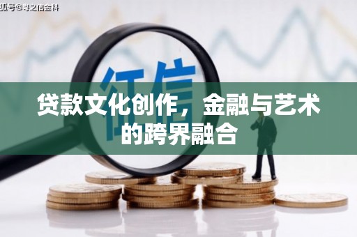 贞丰贷款文化创作，金融与艺术的跨界融合