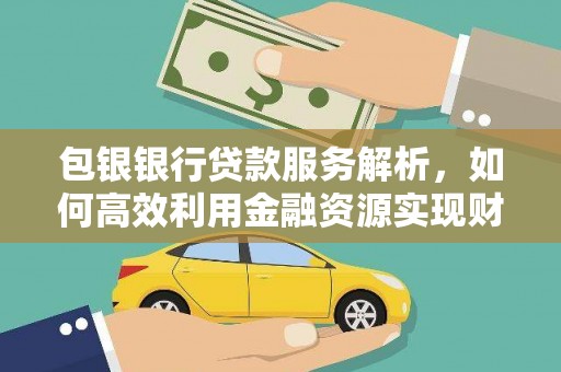 贞丰包银银行贷款服务解析，如何高效利用金融资源实现财富增长